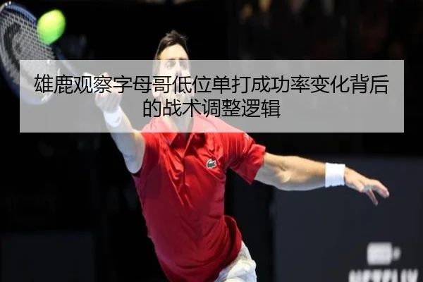 雄鹿观察字母哥低位单打成功率变化背后的战术调整逻辑