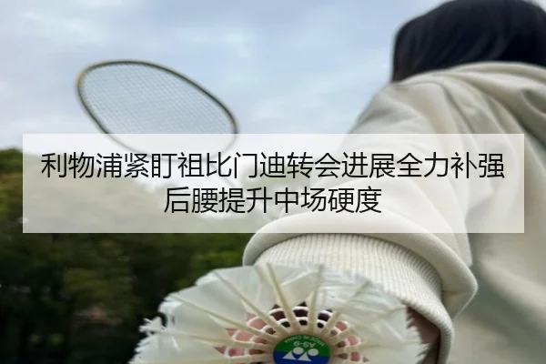 利物浦紧盯祖比门迪转会进展全力补强后腰提升中场硬度