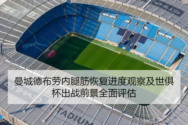 曼城德布劳内腿筋恢复进度观察及世俱杯出战前景全面评估