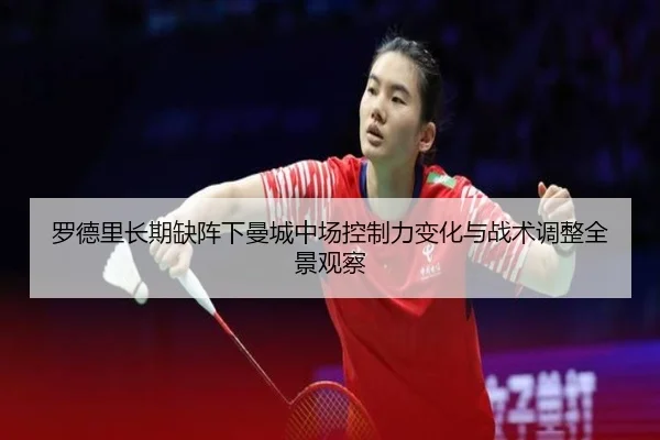 罗德里长期缺阵下曼城中场控制力变化与战术调整全景观察