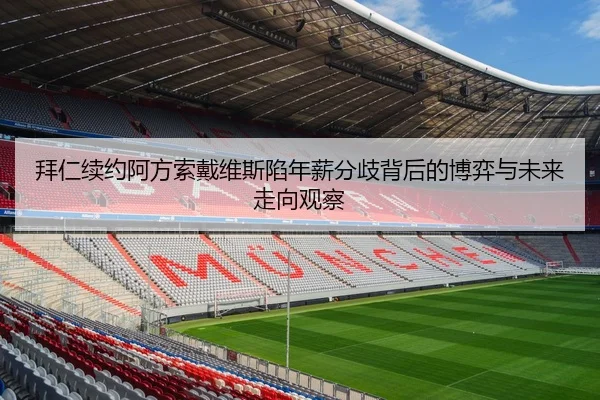 拜仁续约阿方索戴维斯陷年薪分歧背后的博弈与未来走向观察