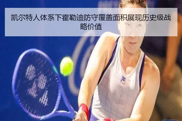 凯尔特人体系下霍勒迪防守覆盖面积展现历史级战略价值